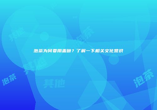 泡茶为何要用盖碗？了解一下相关文化常识
