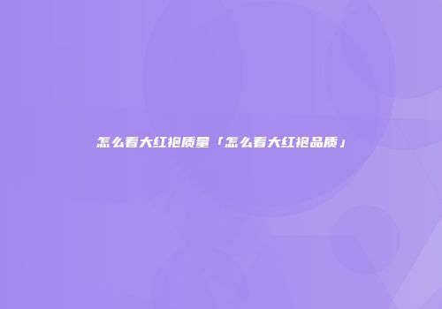 怎么看大红袍质量「怎么看大红袍品质」
