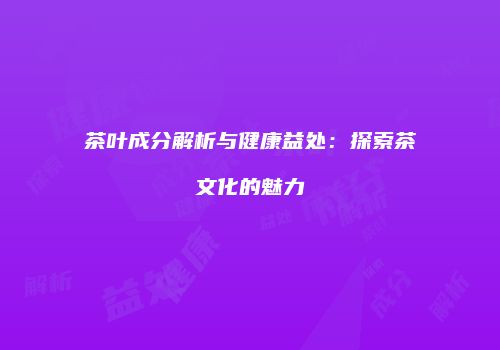 茶叶成分解析与健康益处：探索茶文化的魅力