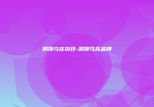 洞顶乌龙功效-洞顶乌龙品牌