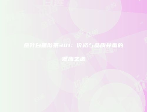金针白莲散茶301：价格与品质并重的健康之选