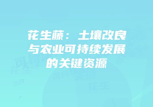 花生藤：土壤改良与农业可持续发展的关键资源