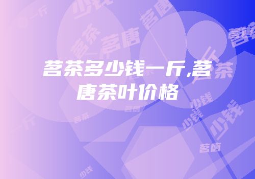 茗茶多少钱一斤,茗唐茶叶价格