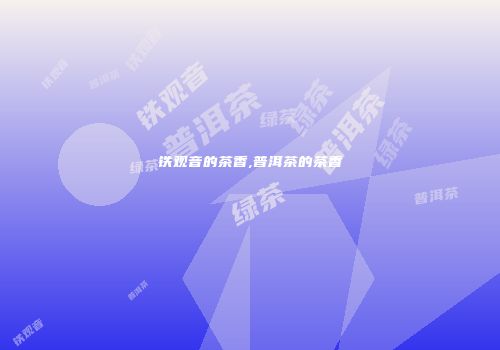 铁观音的茶香,普洱茶的茶香