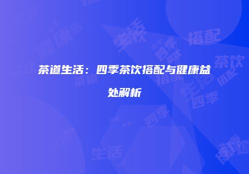 茶道生活：四季茶饮搭配与健康益处解析