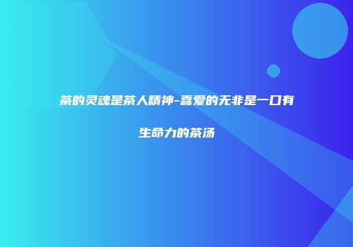 茶的灵魂是茶人精神-喜爱的无非是一口有生命力的茶汤
