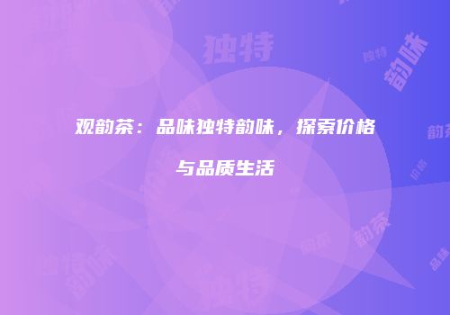 观韵茶：品味独特韵味，探索价格与品质生活