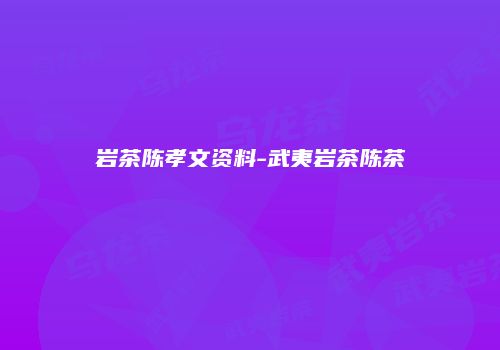 岩茶陈孝文资料-武夷岩茶陈茶