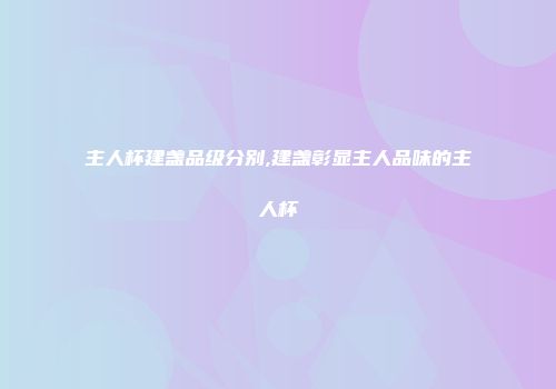 主人杯建盏品级分别,建盏彰显主人品味的主人杯