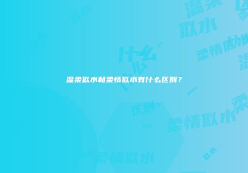 温柔似水和柔情似水有什么区别？