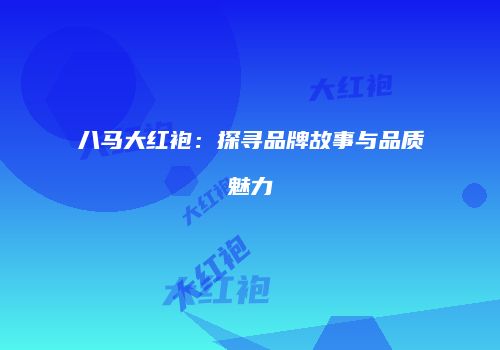 八马大红袍：探寻品牌故事与品质魅力