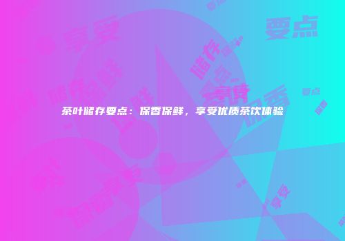 茶叶储存要点：保香保鲜，享受优质茶饮体验