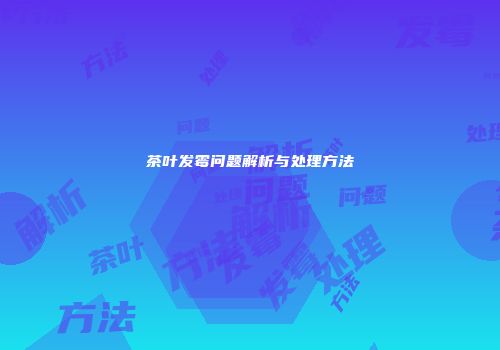 茶叶发霉问题解析与处理方法