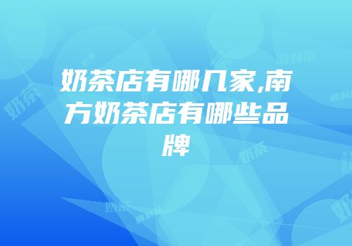 奶茶店有哪几家,南方奶茶店有哪些品牌