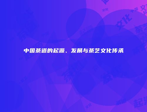 中国茶道的起源、发展与茶艺文化传承