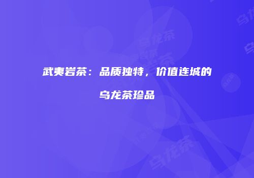 武夷岩茶：品质独特，价值连城的乌龙茶珍品