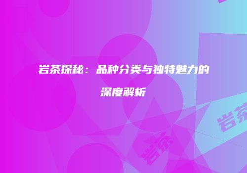 岩茶探秘：品种分类与独特魅力的深度解析