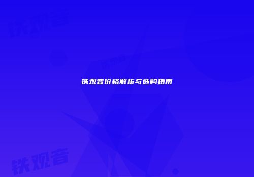 铁观音价格解析与选购指南