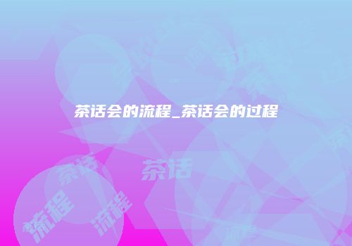 茶话会的流程_茶话会的过程