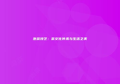 泡茶技艺：茶文化传承与生活之美