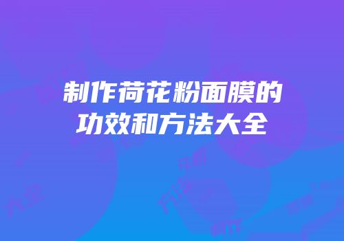 制作荷花粉面膜的功效和方法大全