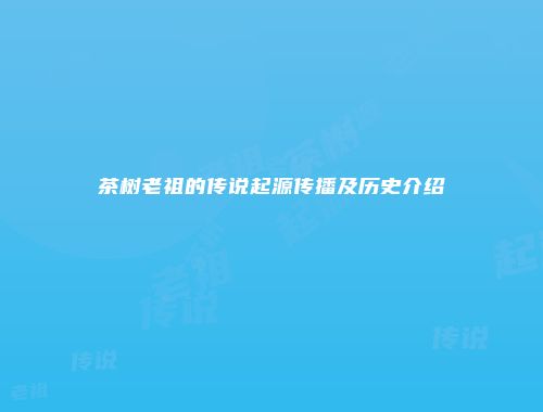 茶树老祖的传说起源传播及历史介绍