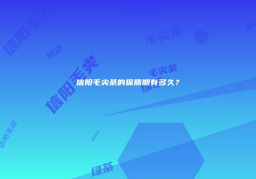 信阳毛尖茶的保质期有多久？