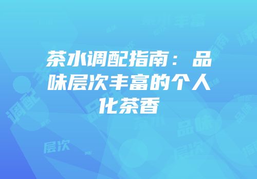 茶水调配指南：品味层次丰富的个人化茶香