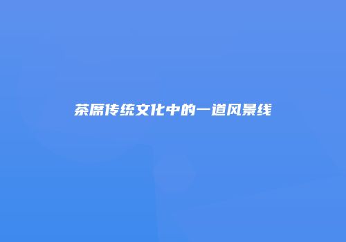茶席传统文化中的一道风景线