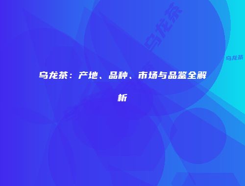 乌龙茶：产地、品种、市场与品鉴全解析