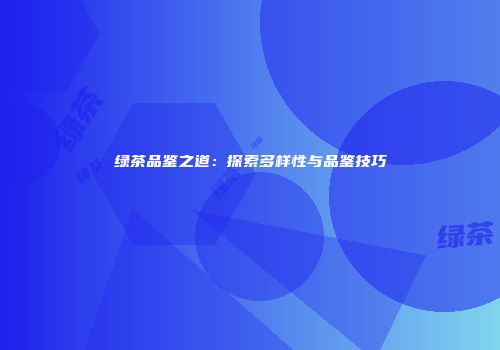 绿茶品鉴之道：探索多样性与品鉴技巧