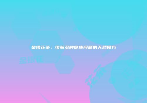 金银花茶：缓解多种健康问题的天然良方