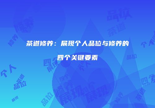 茶道修养：展现个人品位与修养的四个关键要素