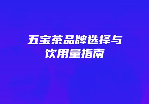 五宝茶品牌选择与饮用量指南