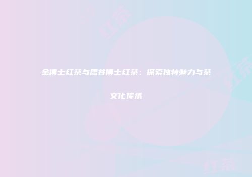 金博士红茶与鹰谷博士红茶：探索独特魅力与茶文化传承