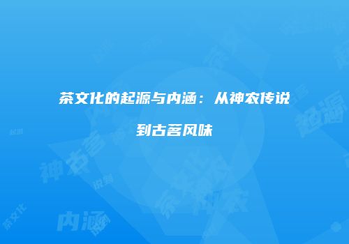 茶文化的起源与内涵：从神农传说到古茗风味