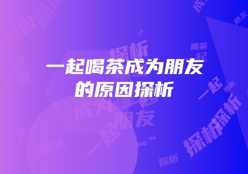 一起喝茶成为朋友的原因探析