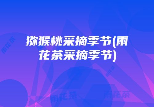 猕猴桃采摘季节(雨花茶采摘季节)