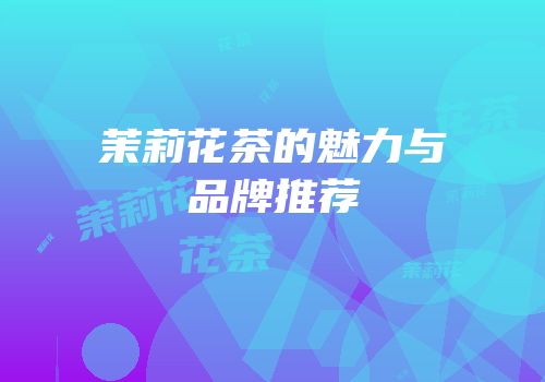 茉莉花茶的魅力与品牌推荐