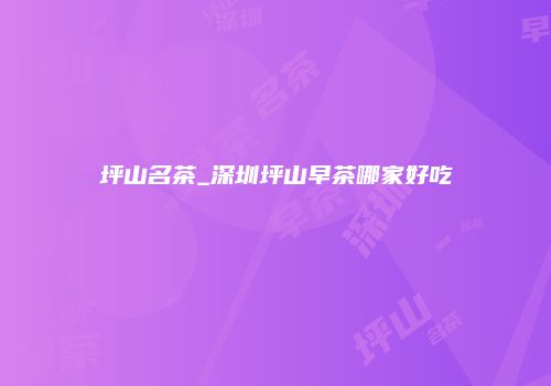 坪山名茶_深圳坪山早茶哪家好吃
