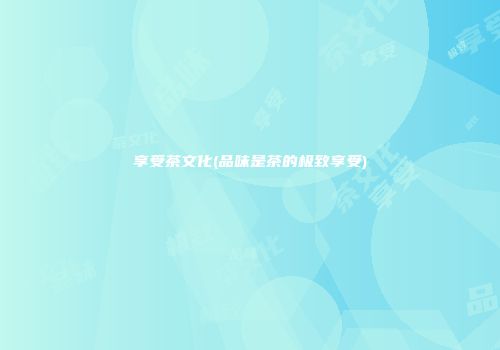 享受茶文化(品味是茶的极致享受)