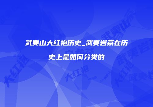 武夷山大红袍历史_武夷岩茶在历史上是如何分类的