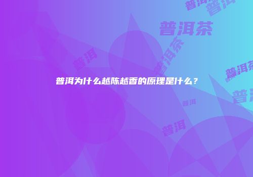 普洱为什么越陈越香的原理是什么？