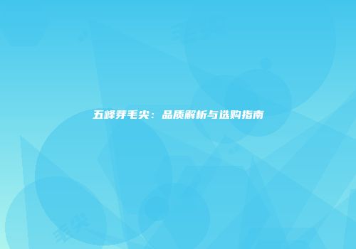 五峰芽毛尖：品质解析与选购指南