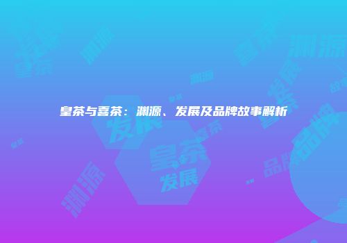 皇茶与喜茶：渊源、发展及品牌故事解析