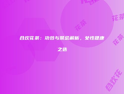 合欢花茶：功效与禁忌解析，女性健康之选
