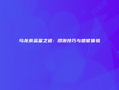 乌龙茶品鉴之道：沏泡技巧与感官体验