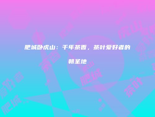 肥城卧虎山：千年茶香，茶叶爱好者的朝圣地
