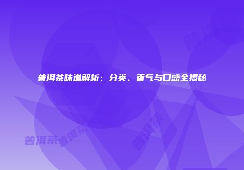 普洱茶味道解析：分类、香气与口感全揭秘