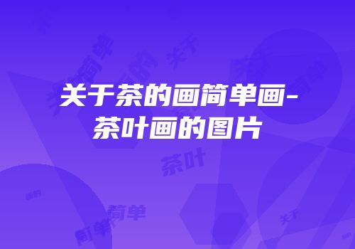 关于茶的画简单画-茶叶画的图片